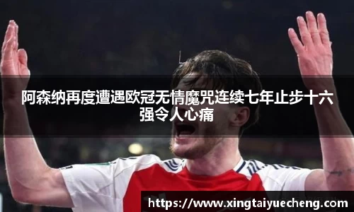 阿森纳再度遭遇欧冠无情魔咒连续七年止步十六强令人心痛