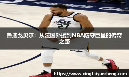 鲁迪戈贝尔：从法国外援到NBA防守巨星的传奇之路